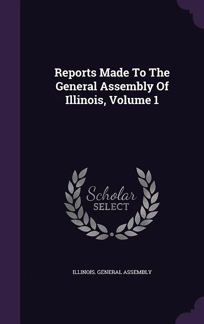 Reports Made To The General Assembly Of Illinois, Volume 1