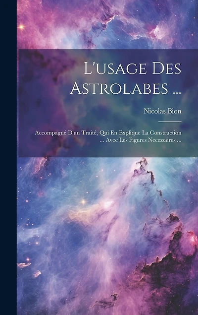 L'usage Des Astrolabes ...: Accompagné D'un Traité, Qui En Explique La Construction ... Avec Les Figures Necessaires ...