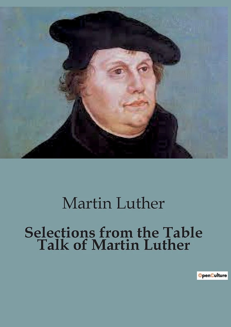 Selections from the Table Talk of Martin Luther: Insights from Martin Luther's Table Talk: A Glimpse into Reformation Thought