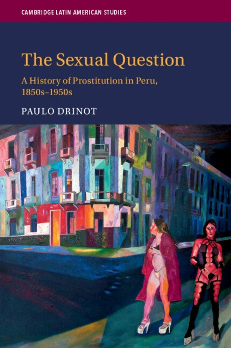 The Sexual Question: A History of Prostitution Peru, 1850s–1950s