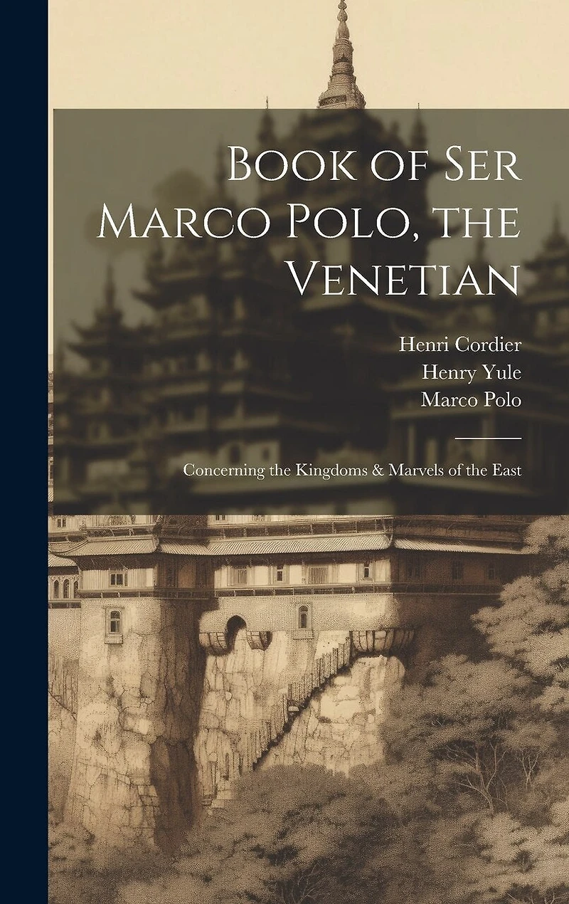 Book of Ser Marco Polo, the Venetian: Concerning the Kingdoms & Marvels of the East