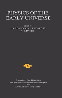 Physics of the Early Universe: Proceedings Thirty Sixth Scottish Universities Summer School Physics, Edinburgh, July 24 - August 11 1989