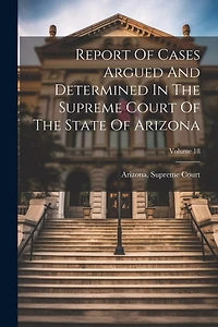Report Of Cases Argued And Determined In The Supreme Court Of The State Of Arizona; Volume 18