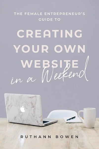 The Female Entrepreneur's Guide to Creating Your Own Website in a Weekend