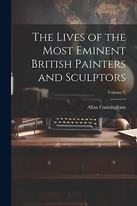 The Lives of the Most Eminent British Painters and Sculptors; Volume V