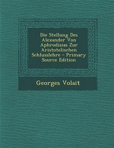 Die Stellung Des Alexander Von Aphrodisias Zur Aristotelischen Schlusslehre - Primary Source Edition