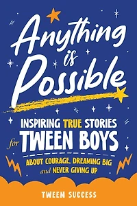 Anything is Possible: Inspiring True Stories for Tween Boys about Courage, Dreaming Big, and Never Giving Up
