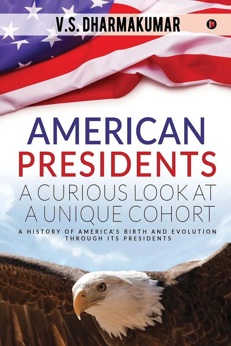 American Presidents - A Curious Look at Unique Cohort: history of America's birth and evolution through its