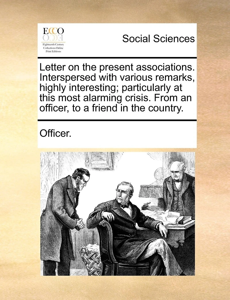 Letter on the Present Associations. Interspersed With Various Remarks, Highly Interesting; Particularly at This Most Alarming Crisis. From an Officer, to a Friend Country