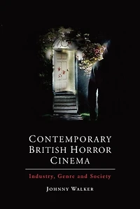 Contemporary British Horror Cinema: Industry, Genre and Society