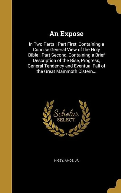 An Expose: In Two Parts : Part First, Containing a Concise General View of the Holy Bible : Part Second, Conta