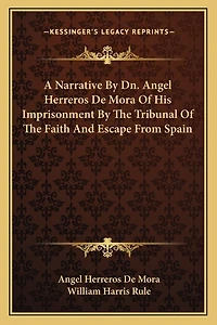 A Narrative By Dn. Angel Herreros De Mora Of His Imprisonment By The Tribunal Of The Faith And Escape From Spain