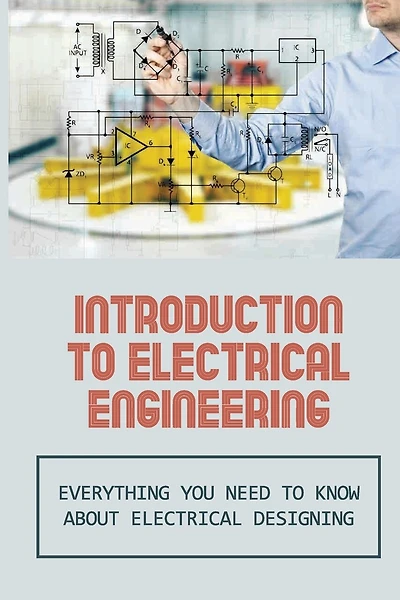 Introduction To Electrical Engineering: Everything You Need To Know About Electrical Designing: Entry Level Electrical Engineering