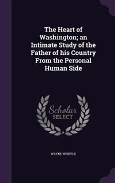 the Heart of Washington; an Intimate Study Father His Country From Personal Human Side