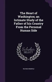 the Heart of Washington; an Intimate Study Father His Country From Personal Human Side