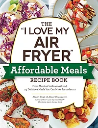 The "I Love My Air Fryer" Affordable Meals Recipe Book: From Meatloaf to Banana Bread, 175 Delicious You Can Make for under $12