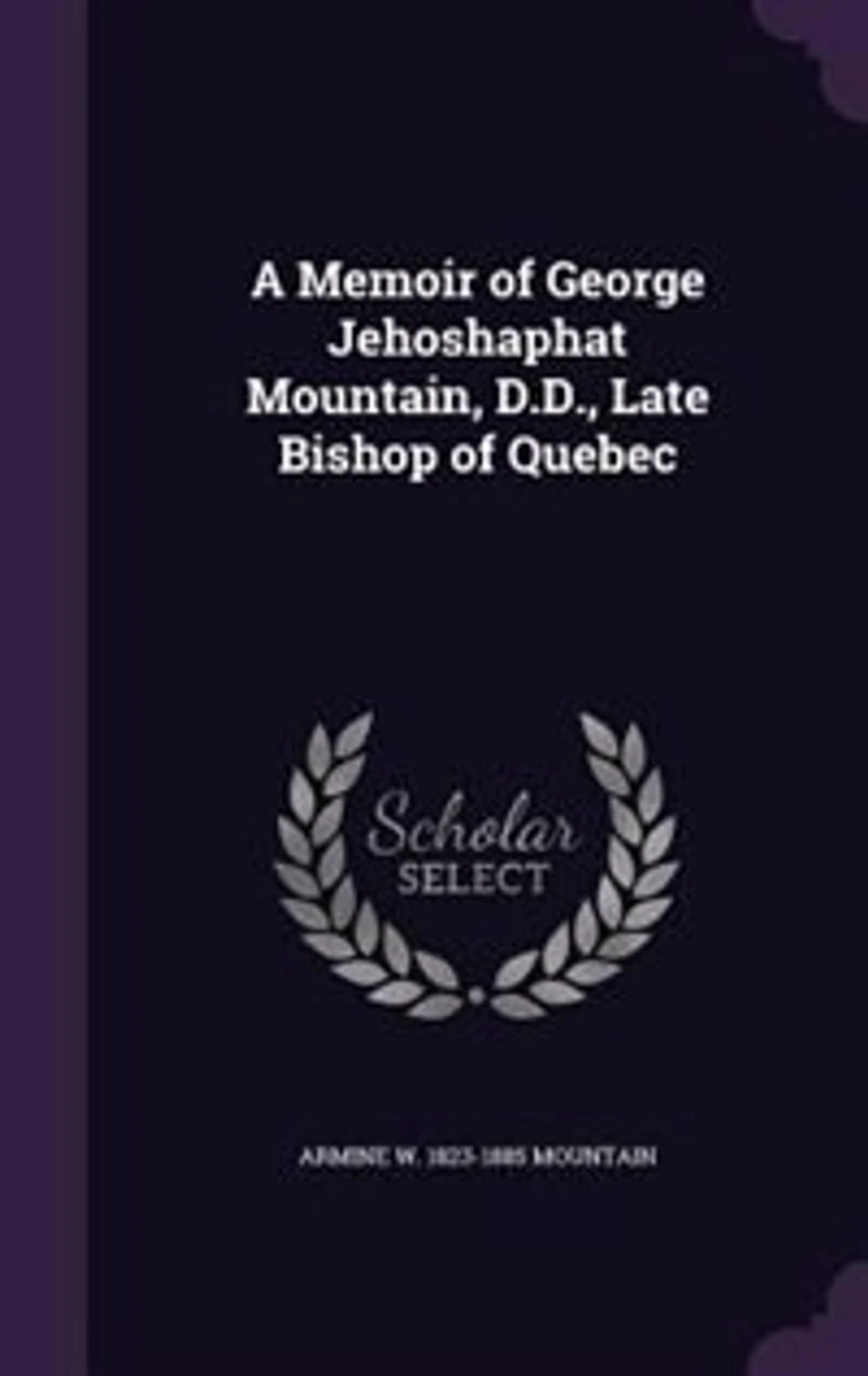 A Memoir of George Jehoshaphat Mountain, D.D., Late Bishop Quebec