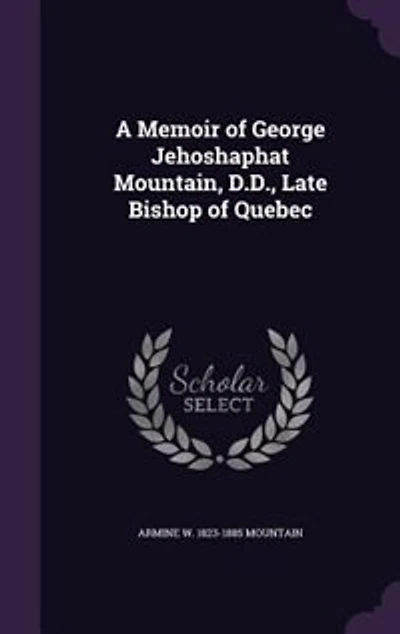 A Memoir of George Jehoshaphat Mountain, D.D., Late Bishop Quebec
