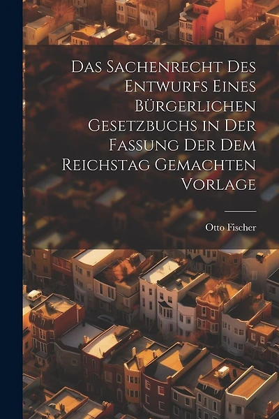 Das Sachenrecht Des Entwurfs Eines Bürgerlichen Gesetzbuchs in Der Fassung Der Dem Reichstag Gemachten Vorlage