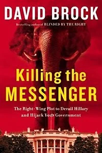 Killing The Messenger: Right-wing Plot To Derail Hillary And Hijack Your Government