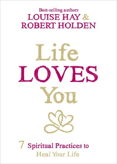 Life Loves You: 7 Spiritual Practices To Heal Your
