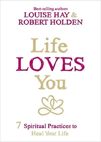 Life Loves You: 7 Spiritual Practices To Heal Your