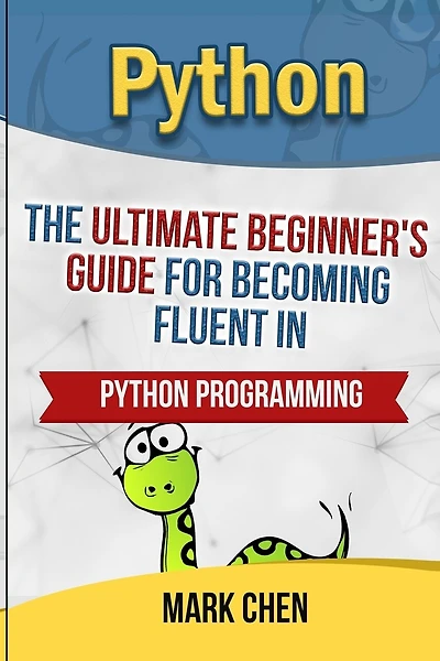 Python: The Ultimate Beginner's Guide for Becoming Fluent in Python Programming