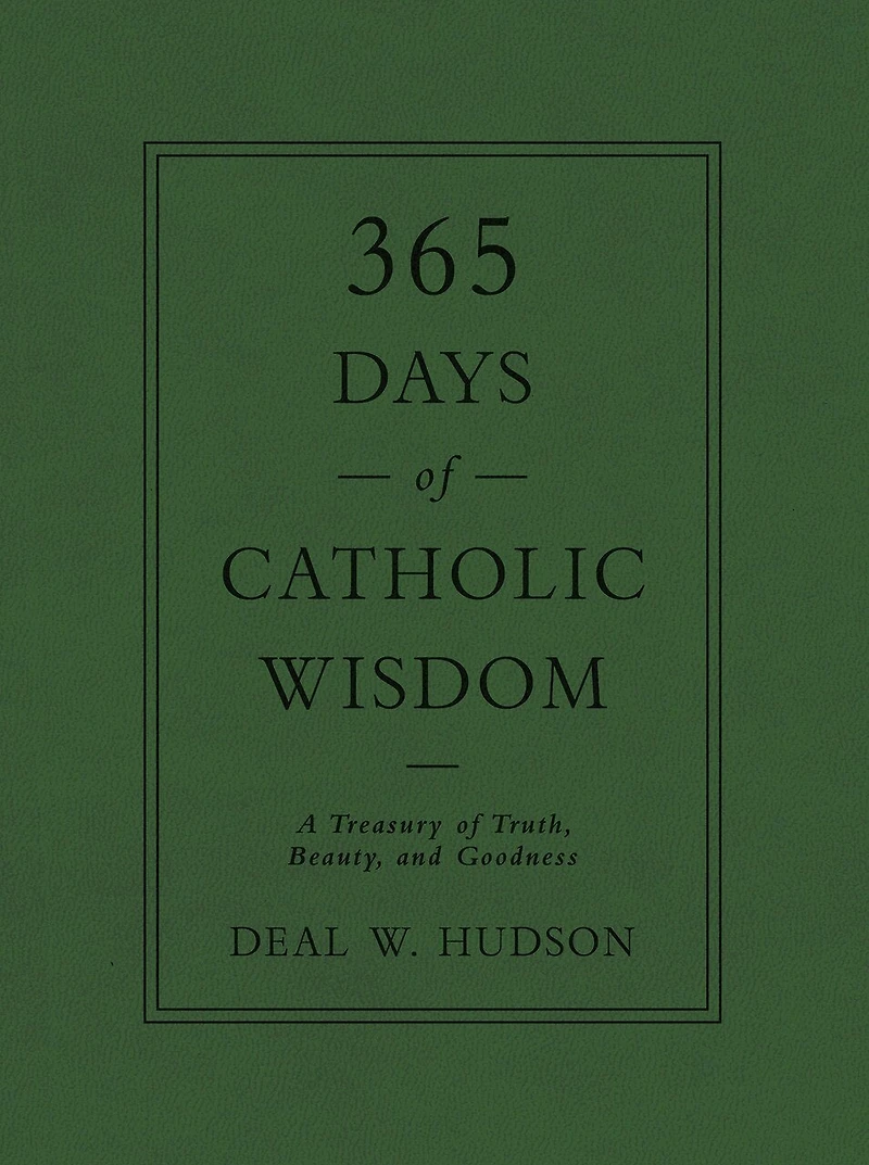 365 Days of Catholic Wisdom: A Treasury Truth, Beauty, and Goodness