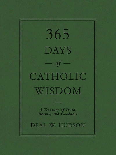 365 Days of Catholic Wisdom: A Treasury Truth, Beauty, and Goodness