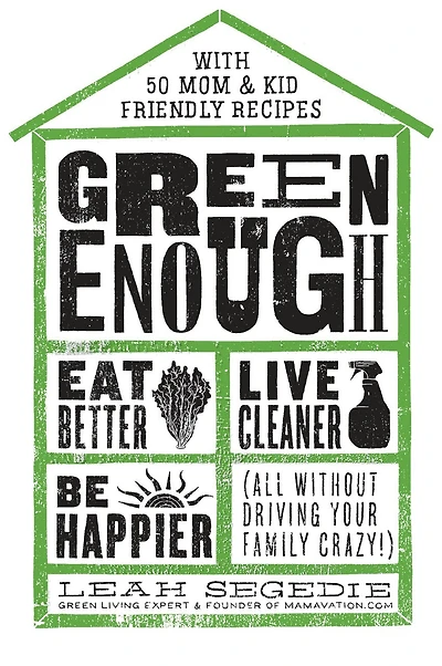 Green Enough: Eat Better, Live Cleaner, Be Happier--all Without Driving Your Family Crazy!