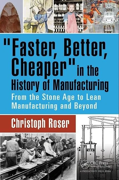 Faster, Better, Cheaper The History Of Manufacturing: From Stone Age To Lean Manufacturing And Beyond