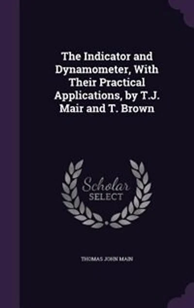 The Indicator and Dynamometer, With Their Practical Applications, by T.J. Mair T. Brown