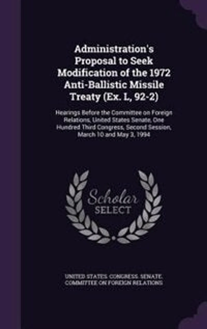 Administration's Proposal to Seek Modification of the 1972 Anti-Ballistic Missile Treaty (Ex. L, 92-2): Hearings Before Committee on Foreign Relations, United States Senate, One Hundred Third Congres