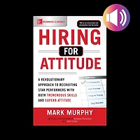 Hiring for Attitude: A Revolutionary Approach to Recruiting and Selecting People with Both Tremendous Skills Superb Attitude
