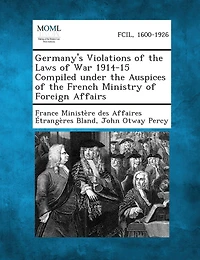 Germany's Violations of the Laws of War 1914-15 Compiled under the Auspices of the French Ministry of Foreign Affairs