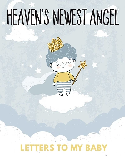 Heaven's Newest Angel Letters To My Baby: A Diary Of All The Things I Wish I Could Say Newborn Memories Grief Journal Loss of a Baby Sorrowful Season Forever In Your Heart Remember and Reflect