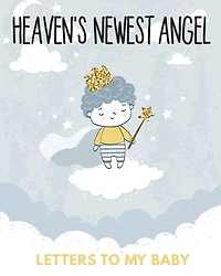 Heaven's Newest Angel Letters To My Baby: A Diary Of All The Things I Wish I Could Say Newborn Memories Grief Journal Loss of a Baby Sorrowful Season Forever In Your Heart Remember and Reflect