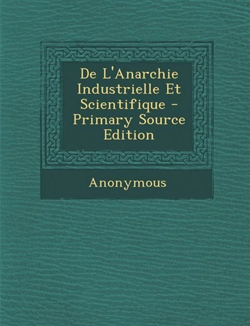De L'Anarchie Industrielle Et Scientifique - Primary Source Edition
