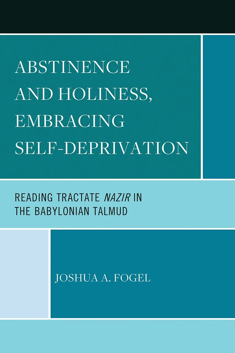 Abstinence and Holiness, Embracing Self-Deprivation: Reading Tractate Nazir the Babylonian Talmud