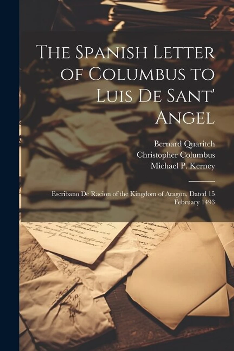 The Spanish Letter of Columbus to Luis De Sant' Angel: Escribano De Racion of the Kingdom of Aragon, Dated 15 February 1493