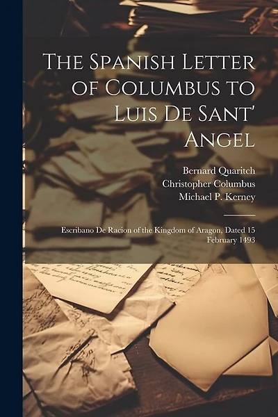 The Spanish Letter of Columbus to Luis De Sant' Angel: Escribano De Racion of the Kingdom of Aragon, Dated 15 February 1493