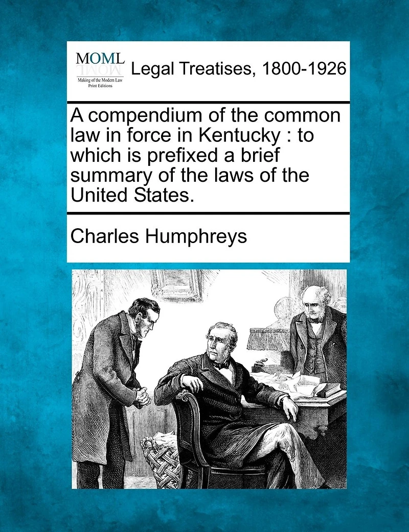 a Compendium of the Common Law Force Kentucky to Which Is Prefixed Brief Summary Laws United States