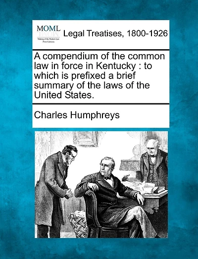 a Compendium of the Common Law Force Kentucky to Which Is Prefixed Brief Summary Laws United States