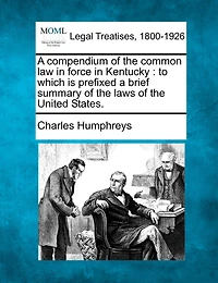 a Compendium of the Common Law Force Kentucky to Which Is Prefixed Brief Summary Laws United States