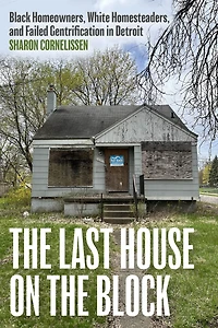 the Last House on Block: Black Homeowners, White Homesteaders, and Failed Gentrification Detroit