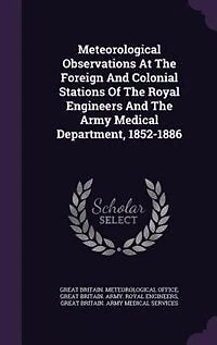 Meteorological Observations At The Foreign And Colonial Stations Of Royal Engineers Army Medical Department, 1852-1886