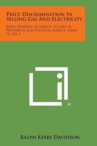 Price Discrimination In Selling Gas And Electricity: Johns Hopkins University Studies In Historical And Political Science, Series 72, No. 1