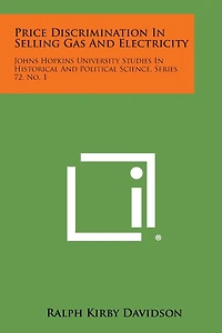 Price Discrimination In Selling Gas And Electricity: Johns Hopkins University Studies In Historical And Political Science, Series 72, No. 1