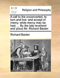 A Call To The Unconverted, To Turn And Live: And Accept Of Mercy