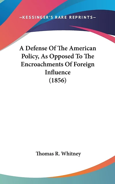 A Defense Of The American Policy, As Opposed To The Encroachments Of Foreign Influence (1856)